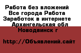 Работа без вложений - Все города Работа » Заработок в интернете   . Архангельская обл.,Новодвинск г.